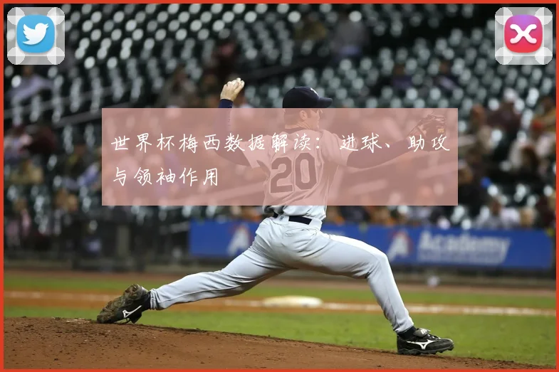 世界杯梅西数据解读:进球、助攻与领袖作用