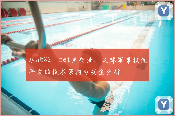 从ab82婰net看行业：足球赛事投注平台的技术架构与安全分析