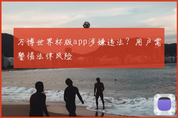 万博世界杯版app涉嫌违法？用户需警惕法律风险