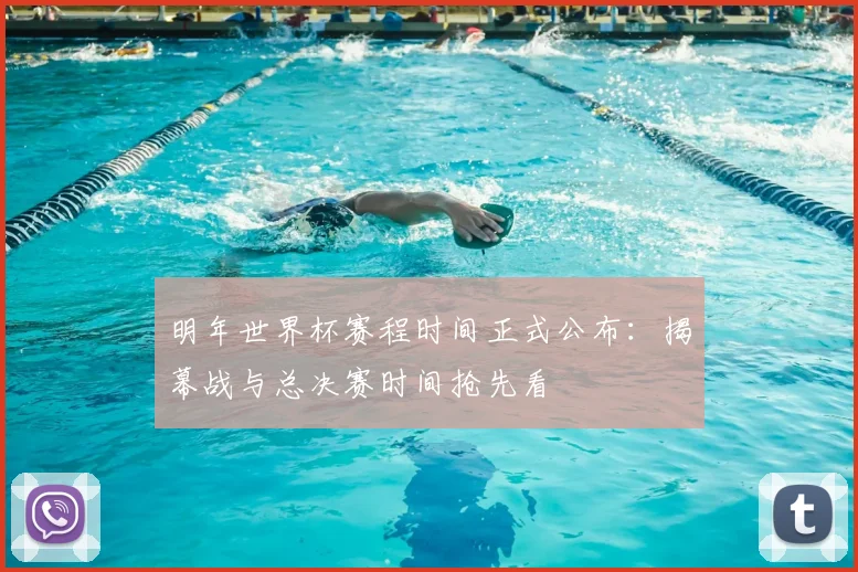 明年世界杯赛程时间正式公布:揭幕战与总决赛时间抢先看