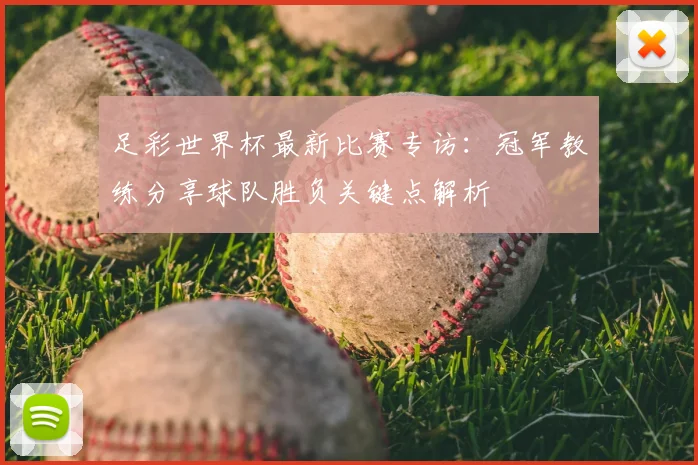 足彩世界杯最新比赛专访：冠军教练分享球队胜负关键点解析