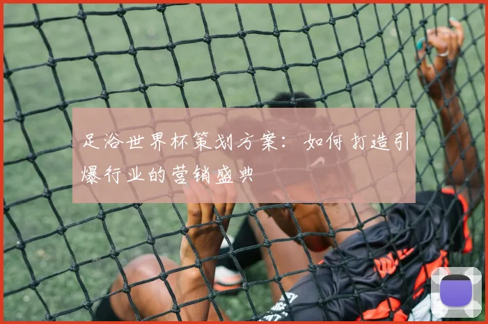 足浴世界杯策划方案:如何打造引爆行业的营销盛典