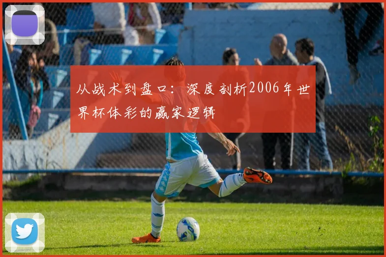 从战术到盘口:深度剖析2006年世界杯体彩的赢家逻辑