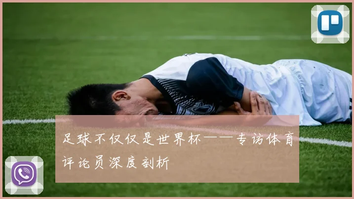 足球不仅仅是世界杯——专访体育评论员深度剖析