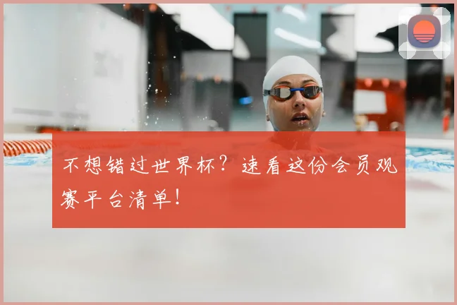 不想错过世界杯？速看这份会员观赛平台清单！