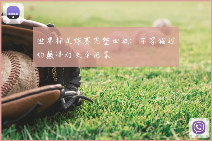 世界杯足球赛完整回放:不容错过的巅峰对决全记录