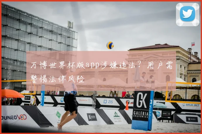 万博世界杯版app涉嫌违法?用户需警惕法律风险