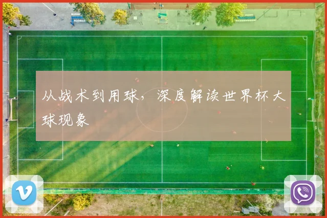 从战术到用球，深度解读世界杯大球现象
