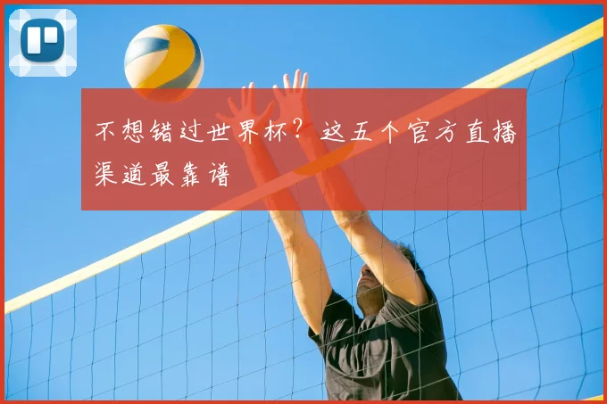 不想错过世界杯?这五个官方直播渠道最靠谱