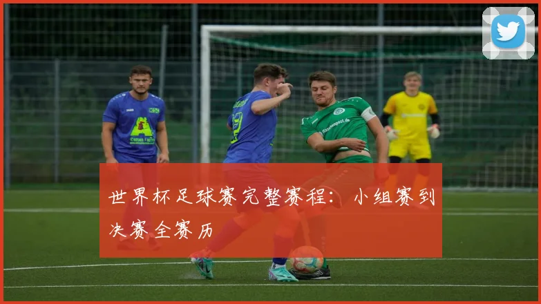 世界杯足球赛完整赛程：小组赛到决赛全赛历