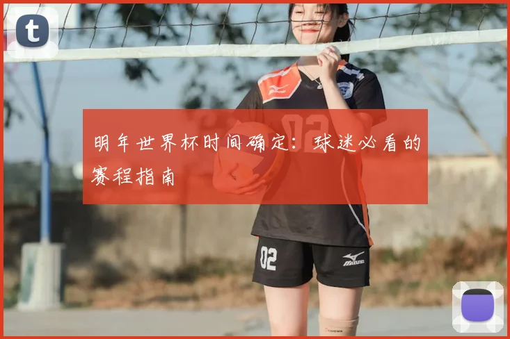 明年世界杯时间确定：球迷必看的赛程指南