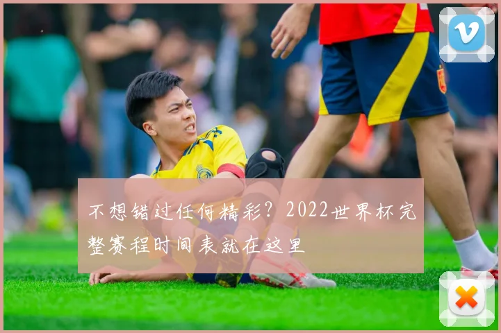 不想错过任何精彩？2022世界杯完整赛程时间表就在这里