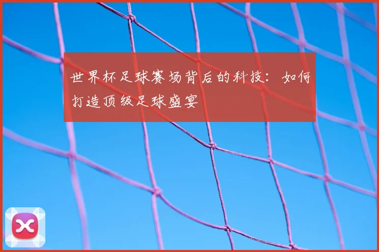世界杯足球赛场背后的科技：如何打造顶级足球盛宴