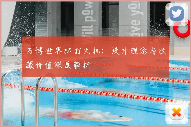 万博世界杯打火机:设计理念与收藏价值深度解析