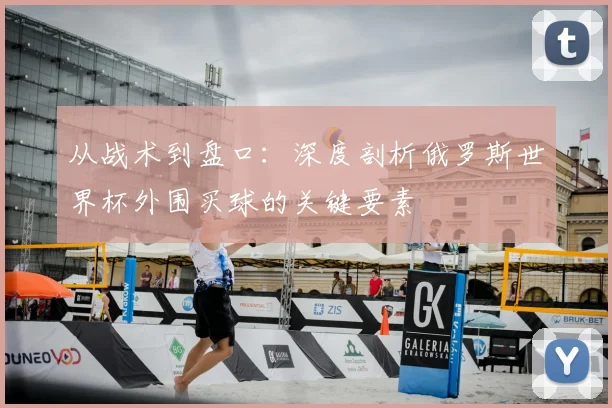 从战术到盘口:深度剖析俄罗斯世界杯外围买球的关键要素