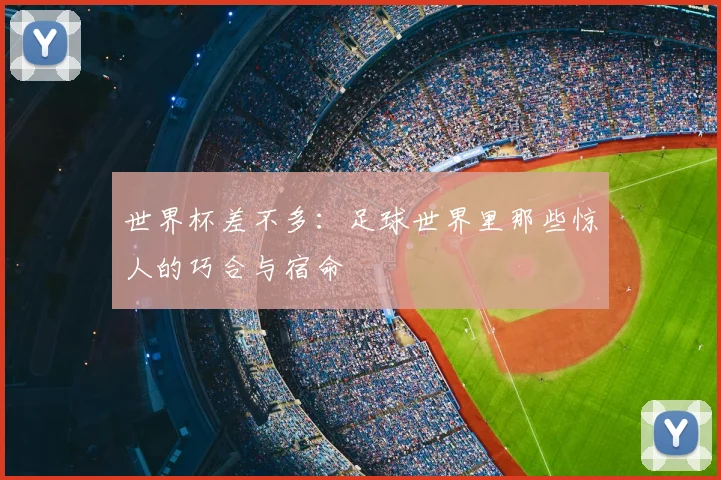 世界杯差不多:足球世界里那些惊人的巧合与宿命