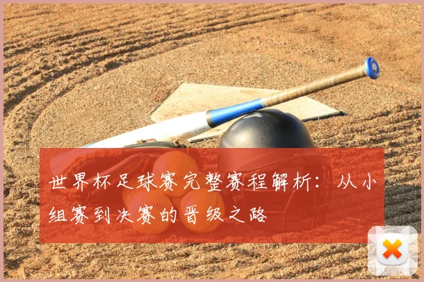 世界杯足球赛完整赛程解析:从小组赛到决赛的晋级之路