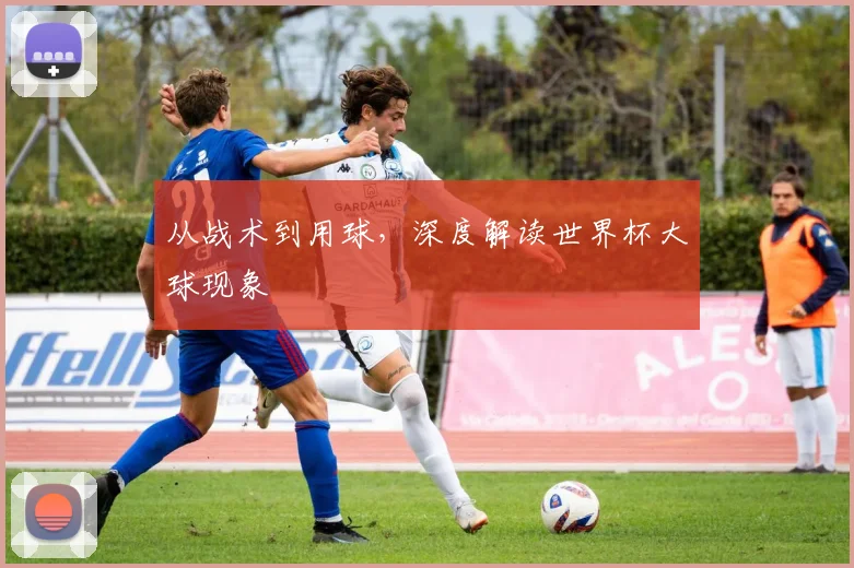 从战术到用球，深度解读世界杯大球现象