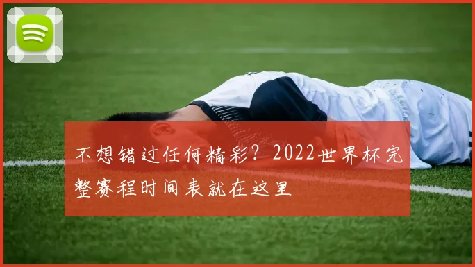 不想错过任何精彩?2022世界杯完整赛程时间表就在这里