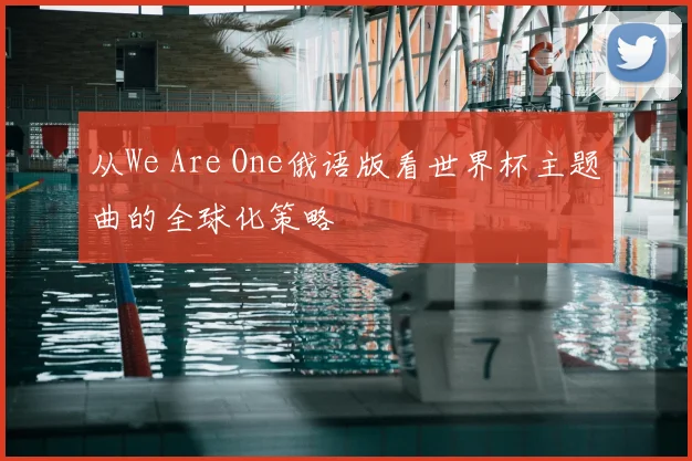 从We Are One俄语版看世界杯主题曲的全球化策略
